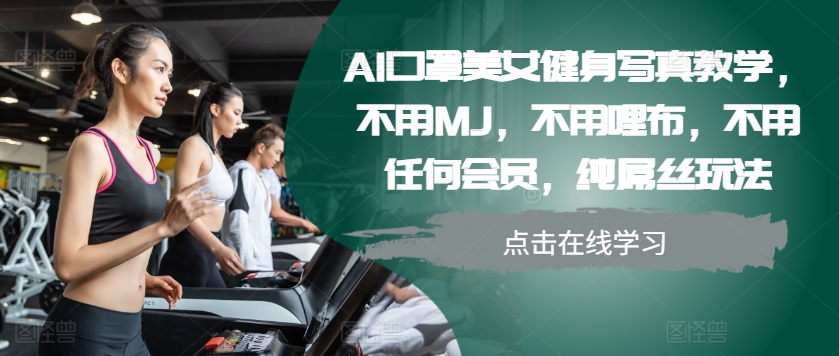 AI口罩美女健身写真教学，不用MJ，不用哩布，不用任何会员，纯屌丝玩法-菜菜网创