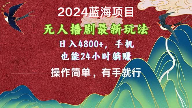2024蓝海项目，无人播剧最新玩法，日入4800+，手机也能操作简单有手就行-菜菜网创