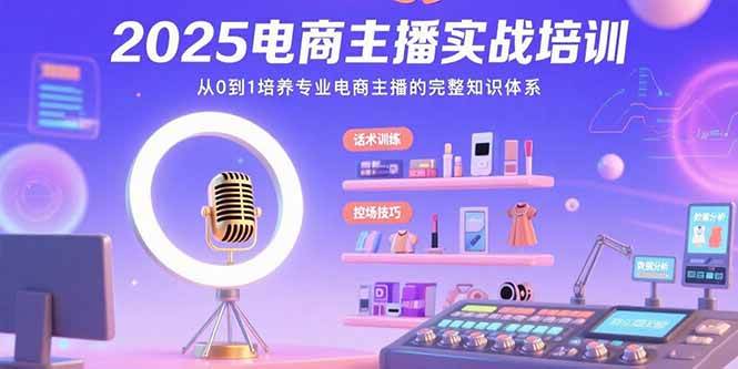 （15560期）2025电商主播实战培训：从0到1培养专业电商主播的完整知识体系-菜菜网创