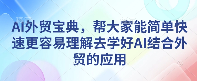 AI外贸宝典，帮大家能简单快速更容易理解去学好AI结合外贸的应用-菜菜网创