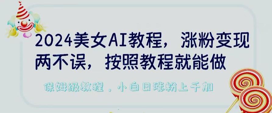 2024美女AI教程，涨粉变现两不误，按照教程制作就能做，平台低概率检测出是AI制作【揭秘】-菜菜网创