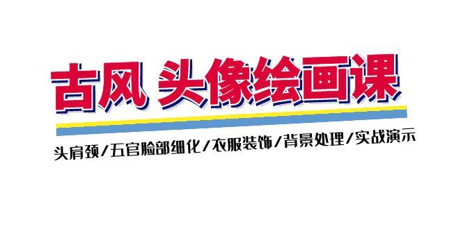 古风-头像绘画课-2期：头肩颈/五官脸部细化/衣服装饰/背景处理/实战演示-菜菜网创