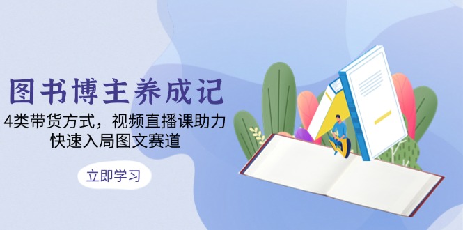 图书博主养成记：4类带货方式，视频直播课助力，快速入局图文赛道-菜菜网创