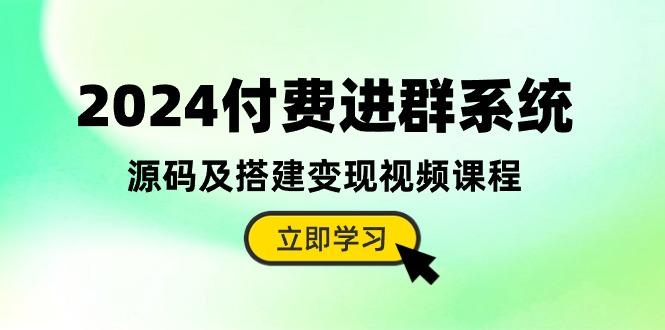 2024付费进群系统，源码及搭建变现视频课程(教程+源码-菜菜网创