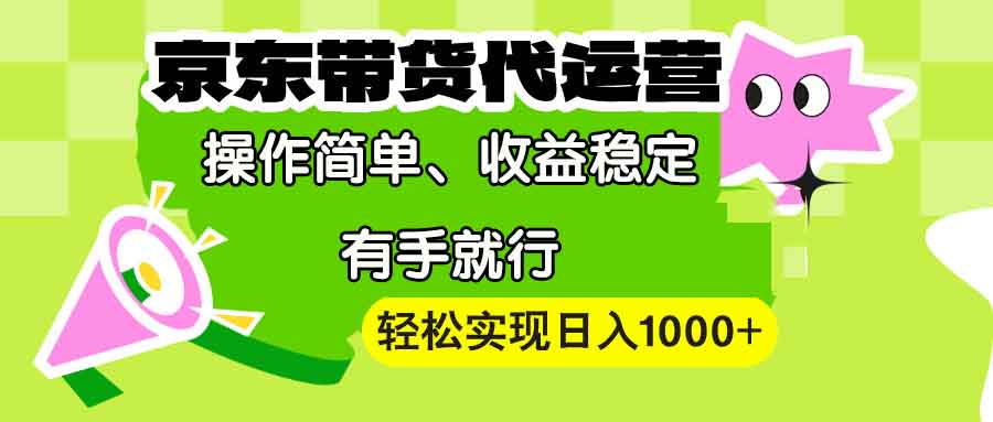 【京东带货代运营】操作简单、收益稳定、有手就行！轻松实现日入1000+-菜菜网创