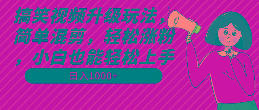 搞笑视频升级玩法，简单混剪，轻松涨粉，小白也能上手，日入1000+教程+素材-菜菜网创