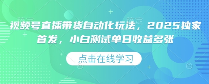 视频号直播带货自动化玩法，2025独家首发，小白测试单日收益多张【揭秘】-菜菜网创