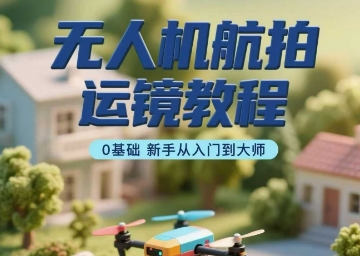 无人机航拍运镜教程，0基础新手从入门到大师-菜菜网创