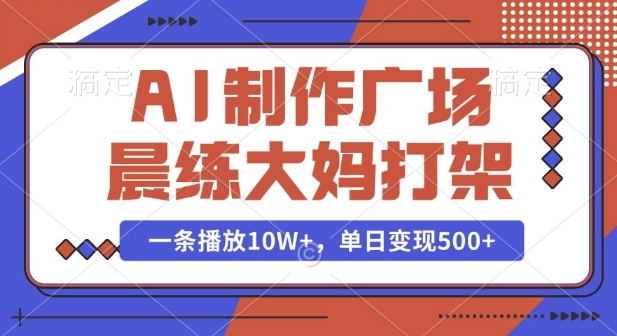 AI制作广场晨练大妈打架，一条播放10W+，单日变现多张【揭秘】-菜菜网创