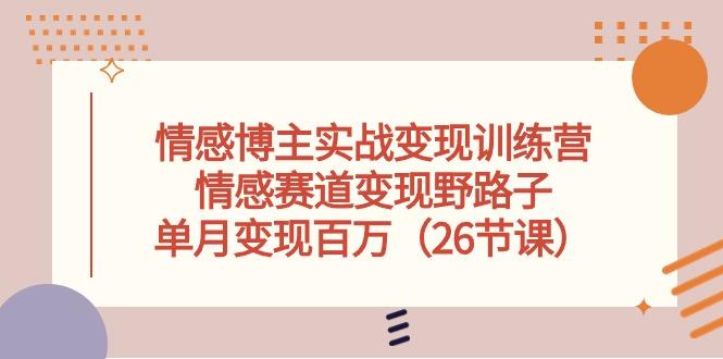 情感博主实战变现训练营，情感赛道变现野路子，单月变现百万(26节课-菜菜网创