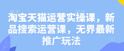 淘宝天猫运营实操课，新品搜索运营课，无界最新推广玩法-菜菜网创
