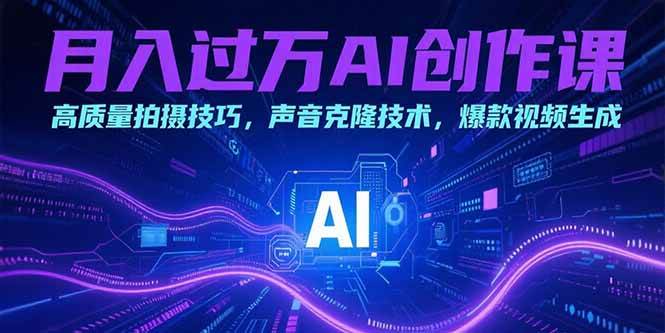 （15410期）月入过万AI创作课：高质量拍摄技巧，声音克隆技术，爆款视频生成-菜菜网创