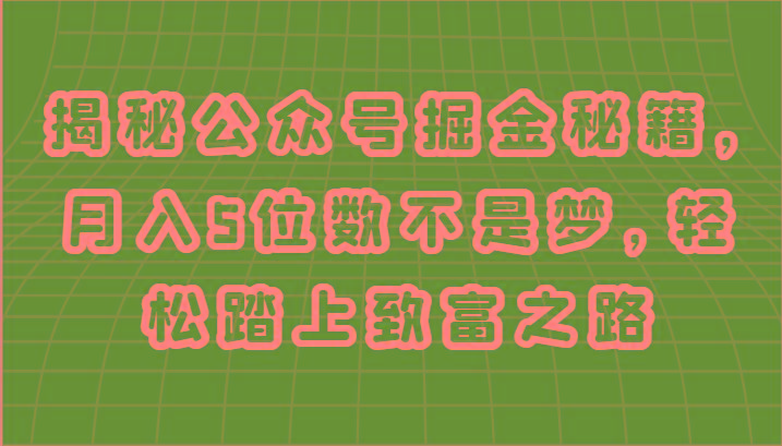 揭秘公众号掘金秘籍，月入5位数不是梦，轻松踏上致富之路-菜菜网创