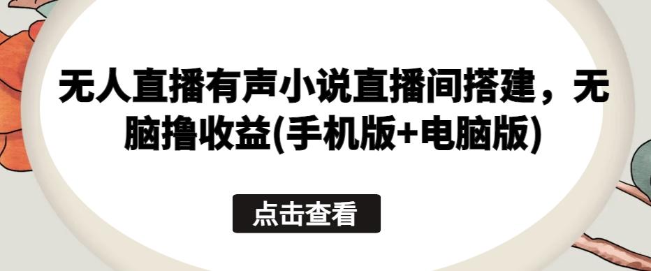 无人直播有声小说直播间搭建，无脑撸收益(手机版+电脑版)-菜菜网创