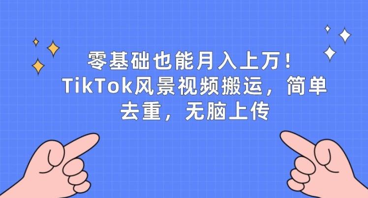 零基础也能月入上w，TikTok风景视频搬运，简单去重，无脑上传【揭秘】-菜菜网创