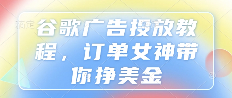 谷歌广告投放教程，订单女神带你挣美金-菜菜网创