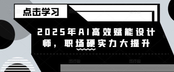 2025年AI高效赋能设计师，职场硬实力大提升-菜菜网创