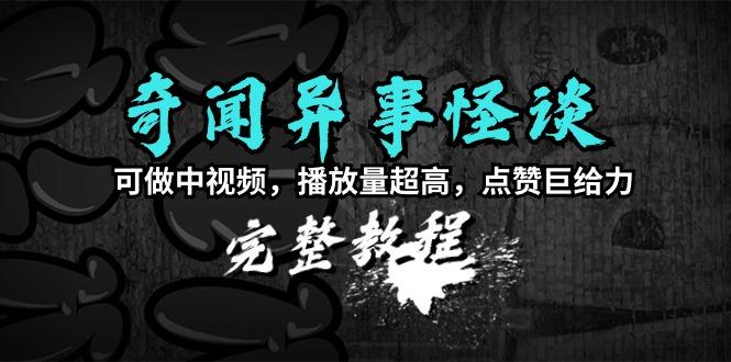 (9363期)奇闻异事怪谈完整教程，可做中视频，播放量超高，点赞巨给力(教程+素材)-菜菜网创