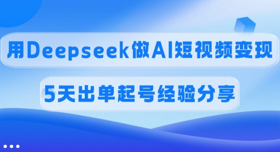 佣金45%，用Deepseek做AI短视频变现，5天出单起号经验分享-菜菜网创