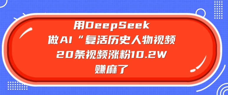 用DeepSeek做AI“复活历史人物”视频，20条视频涨粉10.2W，挣麻了-菜菜网创