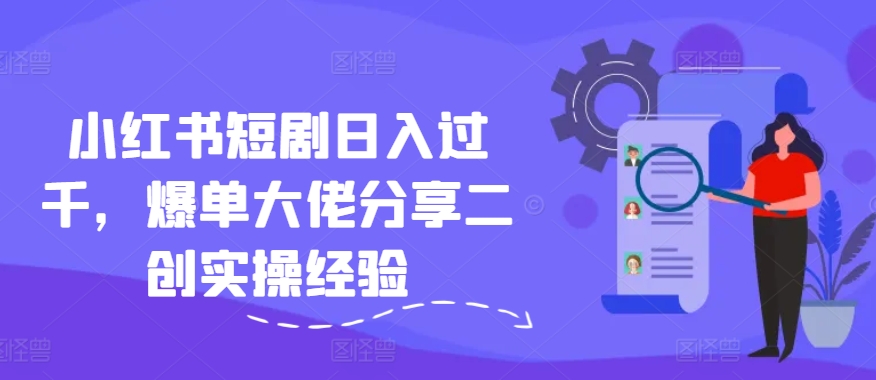 小红书短剧日入过千，爆单大佬分享二创实操经验-菜菜网创