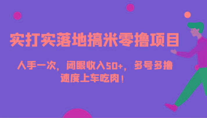 实打实落地搞米零撸项目，人手一次，闭眼收入50+，多号多撸，速度上车吃肉！-菜菜网创