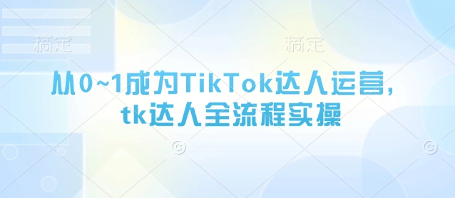 从0~1成为TikTok达人运营，tk达人全流程实操-菜菜网创