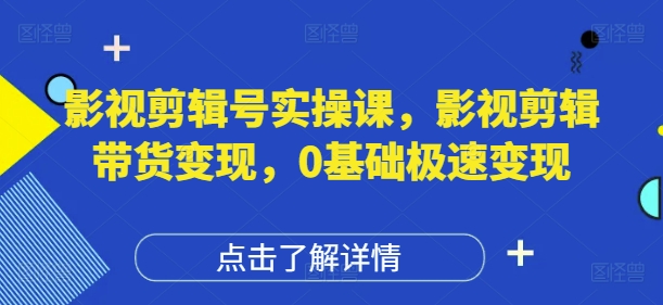 影视剪辑号实操课，影视剪辑带货变现，0基础极速变现-菜菜网创