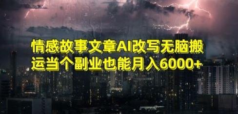 情感故事文章AI改写无脑搬运当个副业也能月入6000+【揭秘】-菜菜网创