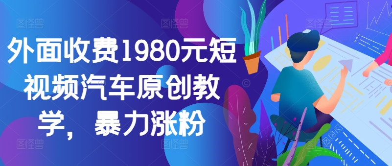 外面收费1980元短视频汽车原创教学，暴力涨粉-菜菜网创