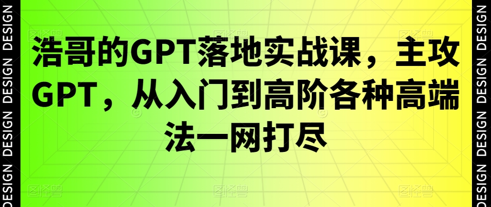 浩哥的GPT落地实战课，主攻GPT，从入门到高阶各种高端法一网打尽-菜菜网创