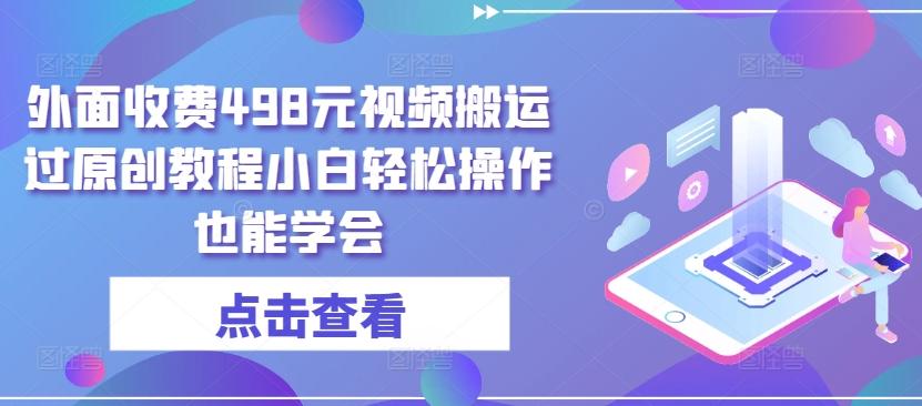 外面收费498元视频搬运过原创教程小白轻松操作也能学会【揭秘】-菜菜网创