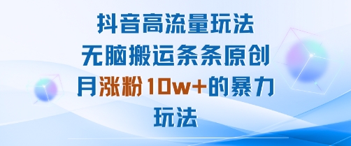 抖音高流量玩法：无脑搬运条条原创，月涨粉10w+的暴力玩法-菜菜网创