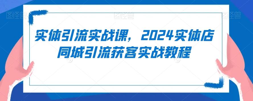 实体引流实战课，2024实体店同城引流获客实战教程-菜菜网创