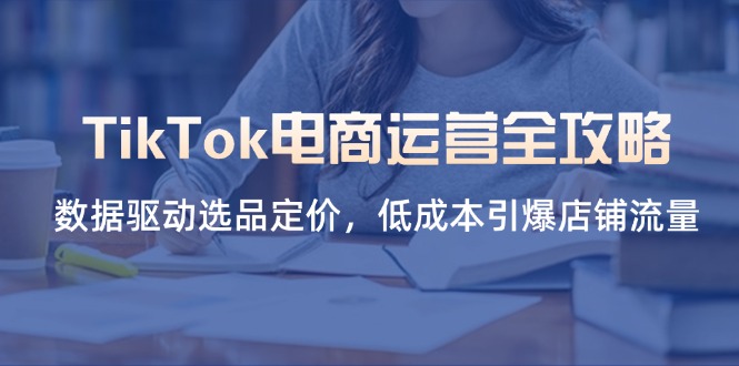 TikTok电商运营全攻略，数据驱动选品定价，低成本引爆店铺流量-菜菜网创