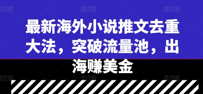 最新海外小说推文去重大法，突破流量池，出海赚美金-菜菜网创