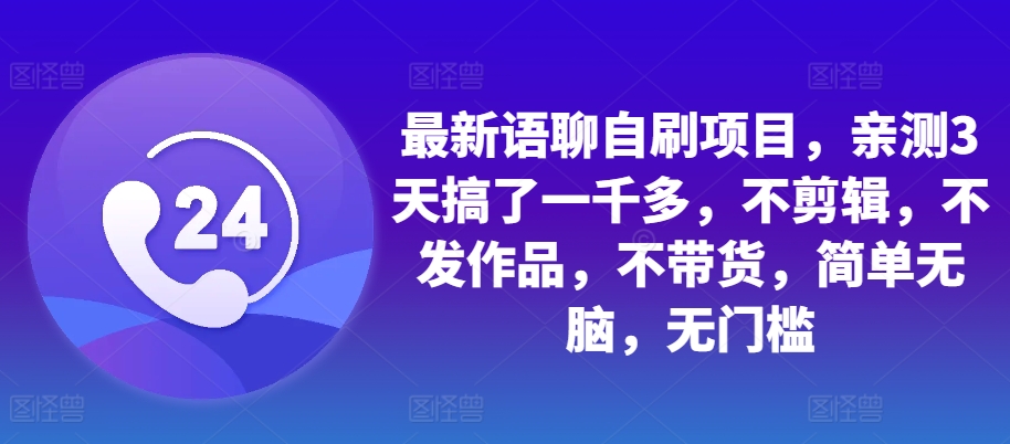 最新语聊自刷项目，亲测3天搞了一千多，不剪辑，不发作品，不带货，简单无脑，无门槛-菜菜网创