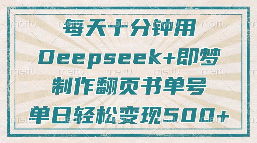 每天十分钟，用Deepseek+即梦，制作翻页书单号，疯狂涨粉，单日变现500+-菜菜网创
