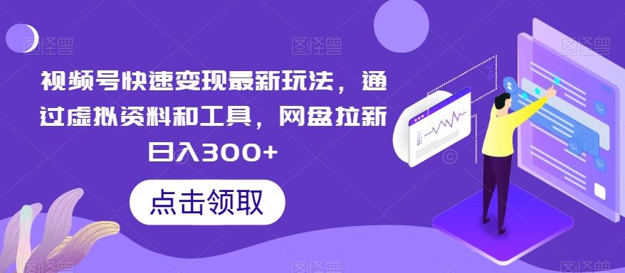 视频号快速变现最新玩法，通过虚拟资料和工具，网盘拉新日入300+【揭秘】-菜菜网创