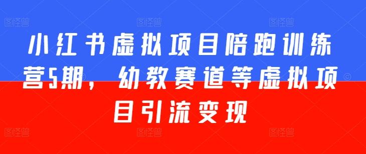 小红书虚拟项目陪跑训练营5期，幼教赛道等虚拟项目引流变现-菜菜网创