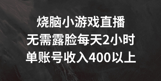 烧脑小游戏直播，无需露脸每天2小时，单账号日入400+【揭秘】-菜菜网创