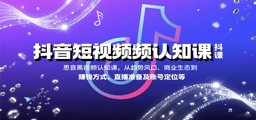 抖音短视频认知课，从趋势风口、商业生态到赚钱方式、直播准备及账号定位等-菜菜网创