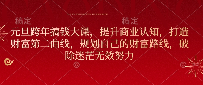 元旦跨年搞钱大课，提升商业认知，打造财富第二曲线，规划自己的财富路线，破除迷茫无效努力-菜菜网创
