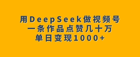 用DeepSeek做视频号，一条作品点赞几十万，单日变现1k-菜菜网创