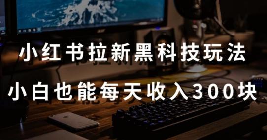 黑科技玩法之：小红书拉新，小白也能日入300元【操作视频教程+黑科技工具】【揭秘】-菜菜网创