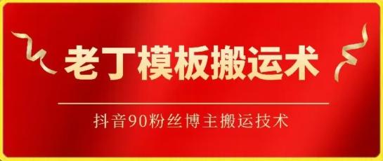老丁模板搬运术：抖音90万粉丝博主搬运技术【揭秘】-菜菜网创