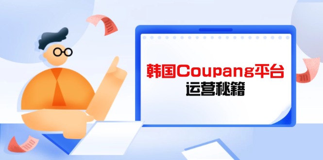 Coupang平台运营秘籍，酷胖卖家必修课，助力卖家提升平台竞争力-菜菜网创
