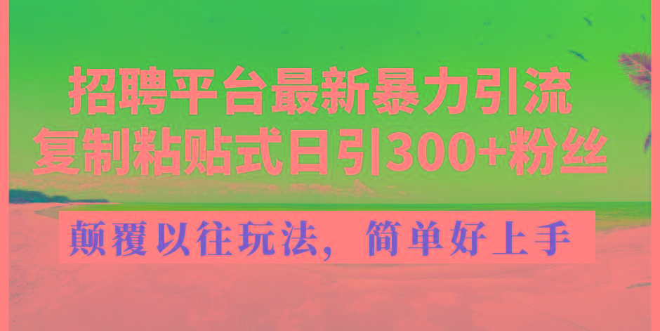 招聘平台最新暴力引流，复制粘贴式日引300+粉丝，颠覆以往垃圾玩法，简…-菜菜网创