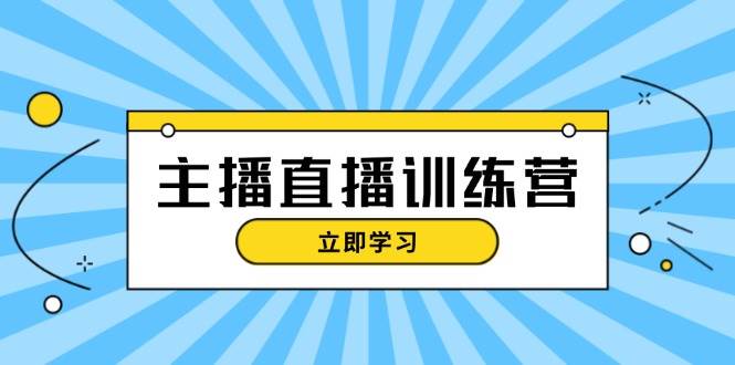 主播直播特训营：抖音直播间运营知识+开播准备+流量考核，轻松上手-菜菜网创