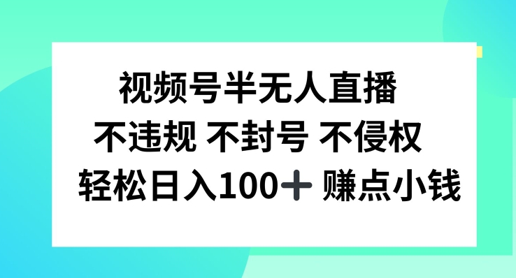 视频号半无人直播，不违规不封号，轻松日入100+【揭秘】-菜菜网创